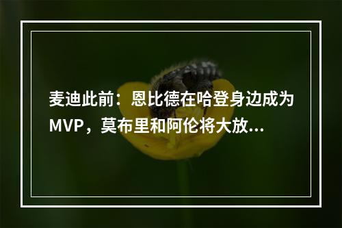 麦迪此前：恩比德在哈登身边成为MVP，莫布里和阿伦将大放异彩