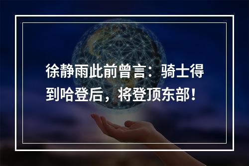 徐静雨此前曾言：骑士得到哈登后，将登顶东部！
