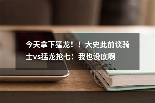 今天拿下猛龙！！大史此前谈骑士vs猛龙抢七：我也没底啊