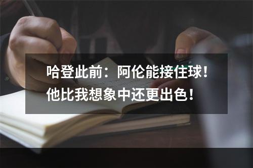 哈登此前：阿伦能接住球！他比我想象中还更出色！