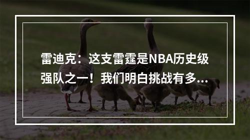 雷迪克：这支雷霆是NBA历史级强队之一！我们明白挑战有多艰巨