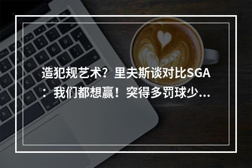 造犯规艺术？里夫斯谈对比SGA：我们都想赢！突得多罚球少不了