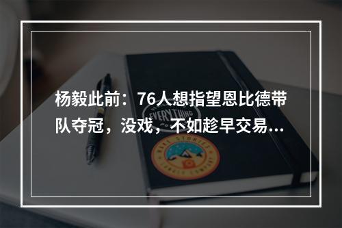 杨毅此前：76人想指望恩比德带队夺冠，没戏，不如趁早交易出去