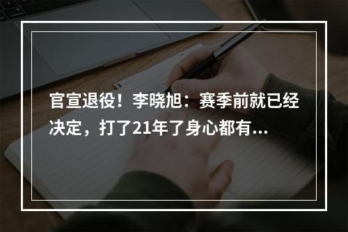 官宣退役！李晓旭：赛季前就已经决定，打了21年了身心都有些累
