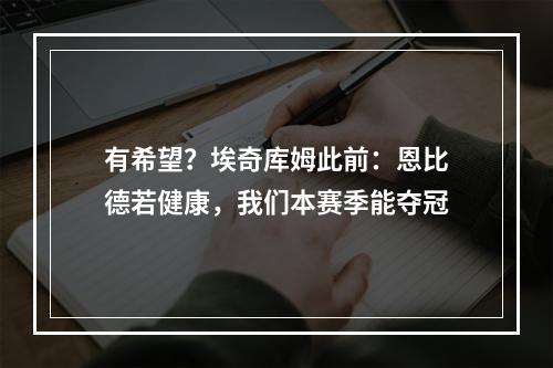 有希望？埃奇库姆此前：恩比德若健康，我们本赛季能夺冠