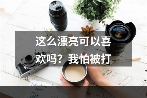 这么漂亮可以喜欢吗？我怕被打