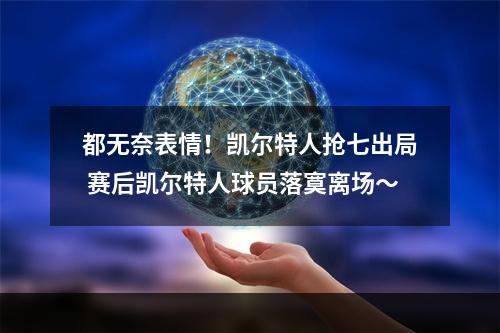 都无奈表情！凯尔特人抢七出局 赛后凯尔特人球员落寞离场～