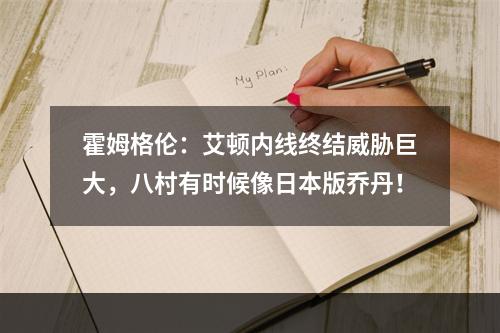 霍姆格伦：艾顿内线终结威胁巨大，八村有时候像日本版乔丹！
