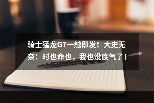 骑士猛龙G7一触即发！大史无奈：时也命也，我也没底气了！