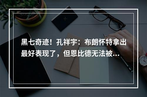 黑七奇迹！孔祥宇：布朗怀特拿出最好表现了，但恩比德无法被限制
