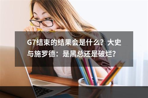 G7结束的结果会是什么？大史与施罗德：是黑总还是破烂？