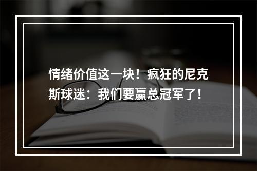 情绪价值这一块！疯狂的尼克斯球迷：我们要赢总冠军了！