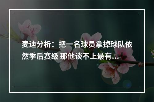 麦迪分析：把一名球员拿掉球队依然季后赛级 那他谈不上最有价值