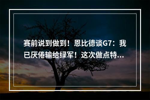 赛前说到做到！恩比德谈G7：我已厌倦输给绿军！这次做点特别的