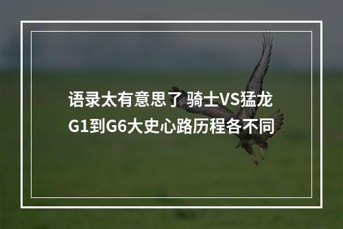 语录太有意思了 骑士VS猛龙G1到G6大史心路历程各不同