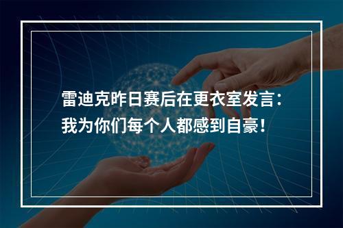 雷迪克昨日赛后在更衣室发言：我为你们每个人都感到自豪！