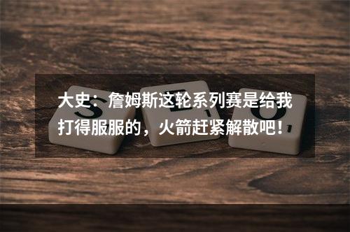 大史：詹姆斯这轮系列赛是给我打得服服的，火箭赶紧解散吧！