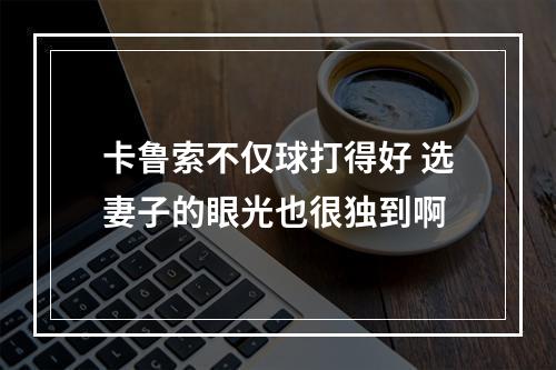 卡鲁索不仅球打得好 选妻子的眼光也很独到啊