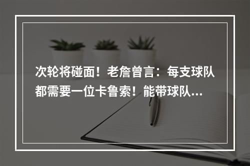 次轮将碰面！老詹曾言：每支球队都需要一位卡鲁索！能带球队成功