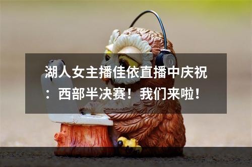 湖人女主播佳依直播中庆祝：西部半决赛！我们来啦！