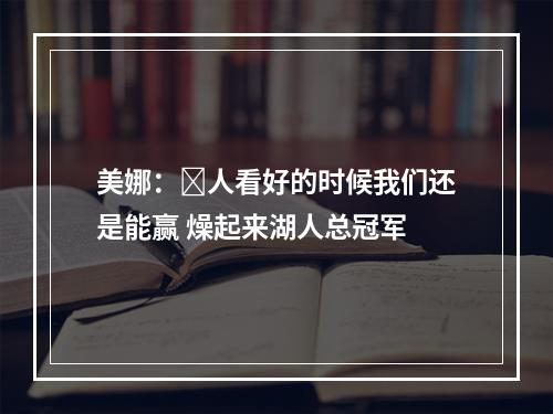 美娜：️人看好的时候我们还是能赢 燥起来湖人总冠军