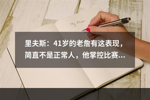 里夫斯：41岁的老詹有这表现，简直不是正常人，他掌控比赛的能力太绝了！