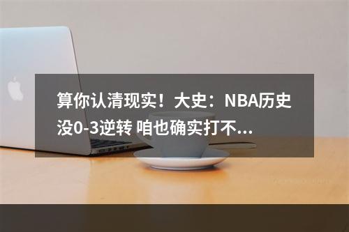 算你认清现实！大史：NBA历史没0-3逆转 咱也确实打不过