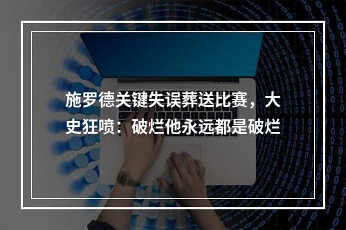 施罗德关键失误葬送比赛，大史狂喷：破烂他永远都是破烂