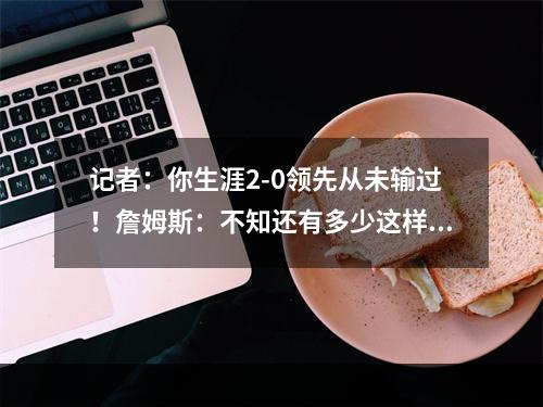 记者：你生涯2-0领先从未输过！詹姆斯：不知还有多少这样机会