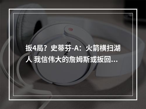 扳4局？史蒂芬-A：火箭横扫湖人 我信伟大的詹姆斯或扳回一局