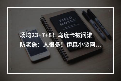 场均23+7+8！乌度卡被问谁防老詹：人很多！伊森小贾阿门！