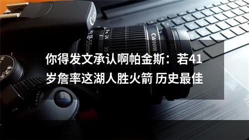你得发文承认啊帕金斯：若41岁詹率这湖人胜火箭 历史最佳
