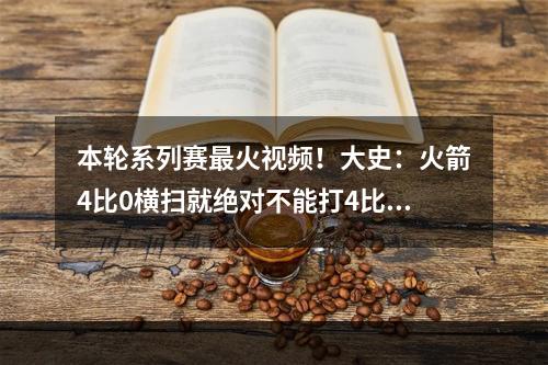 本轮系列赛最火视频！大史：火箭4比0横扫就绝对不能打4比1