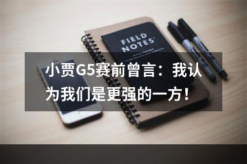 小贾G5赛前曾言：我认为我们是更强的一方！