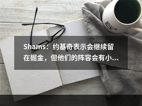 Shams：约基奇表示会继续留在掘金，但他们的阵容会有小幅调整