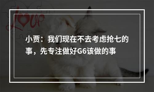 小贾：我们现在不去考虑抢七的事，先专注做好G6该做的事