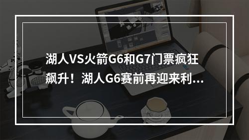 湖人VS火箭G6和G7门票疯狂飙升！湖人G6赛前再迎来利好