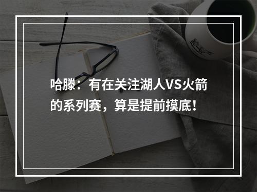 哈滕：有在关注湖人VS火箭的系列赛，算是提前摸底！