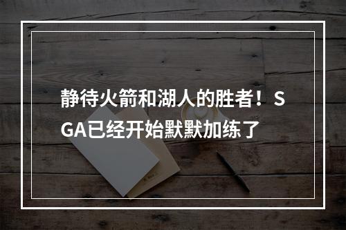 静待火箭和湖人的胜者！SGA已经开始默默加练了
