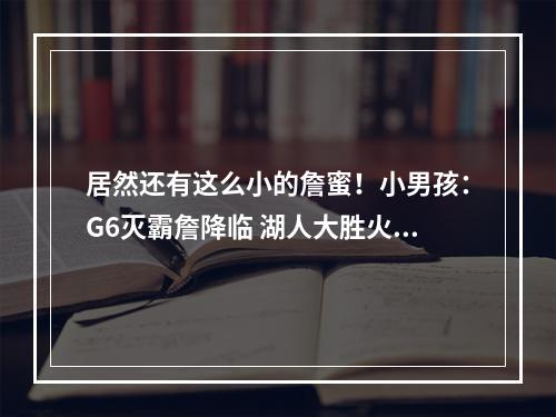 居然还有这么小的詹蜜！小男孩：G6灭霸詹降临 湖人大胜火箭！