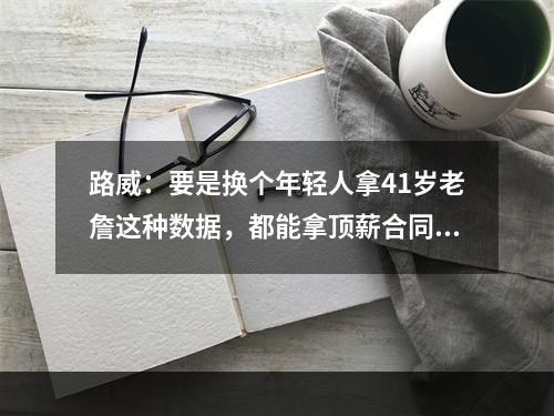 路威：要是换个年轻人拿41岁老詹这种数据，都能拿顶薪合同了！