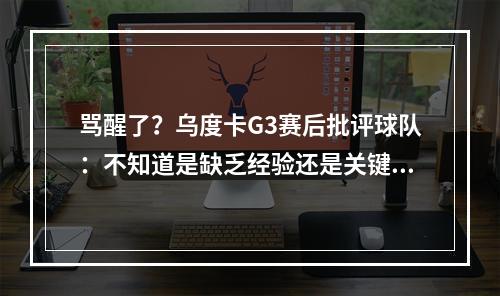 骂醒了？乌度卡G3赛后批评球队：不知道是缺乏经验还是关键时刻手软