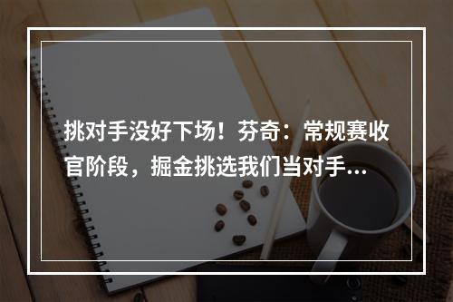 挑对手没好下场！芬奇：常规赛收官阶段，掘金挑选我们当对手，这激励了我们