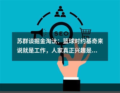 苏群谈掘金淘汰：篮球对约基奇来说就是工作，人家真正兴趣是养马
